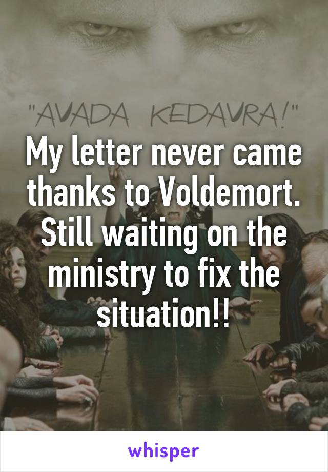 My letter never came thanks to Voldemort. Still waiting on the ministry to fix the situation!!