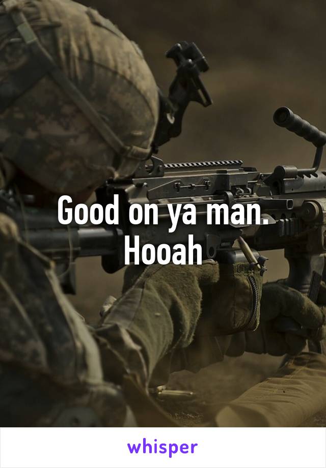 Good on ya man. Hooah