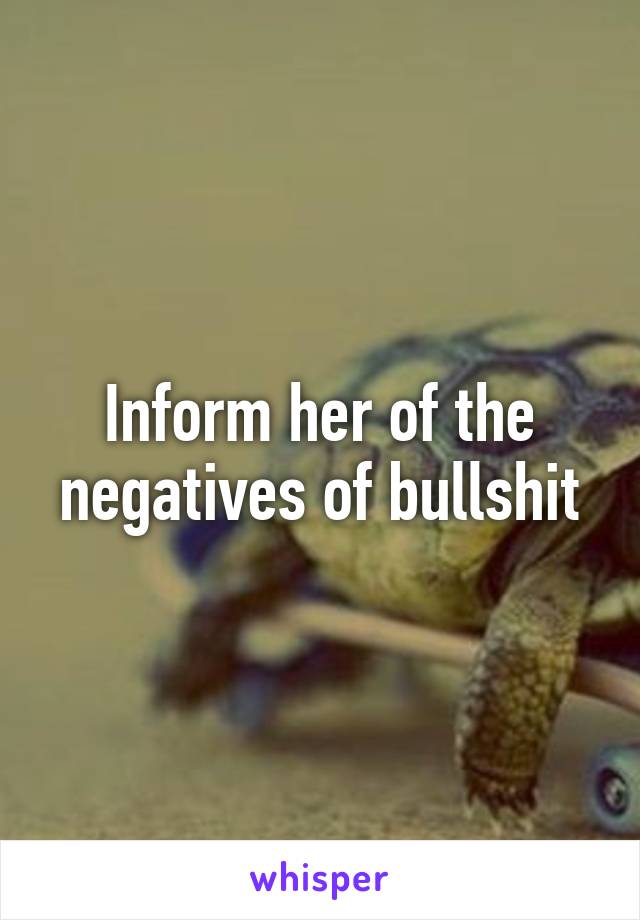 Inform her of the negatives of bullshit