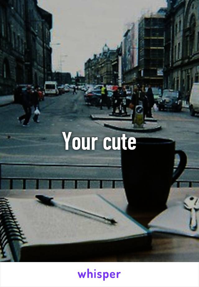 Your cute