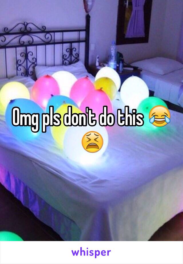 Omg pls don't do this 😂😫