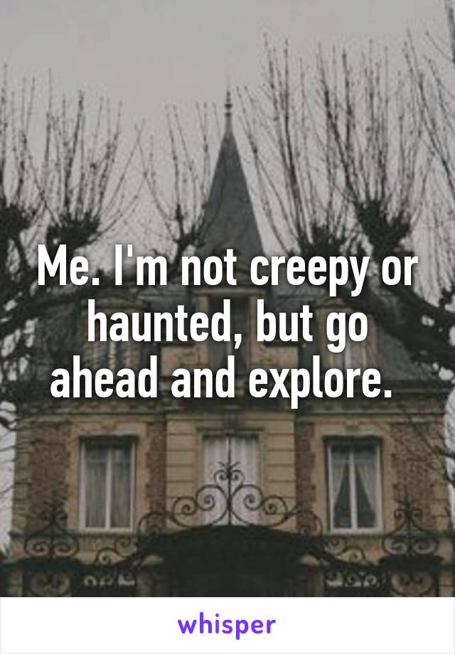 Me. I'm not creepy or haunted, but go ahead and explore. 