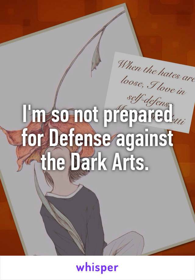 I'm so not prepared for Defense against the Dark Arts. 