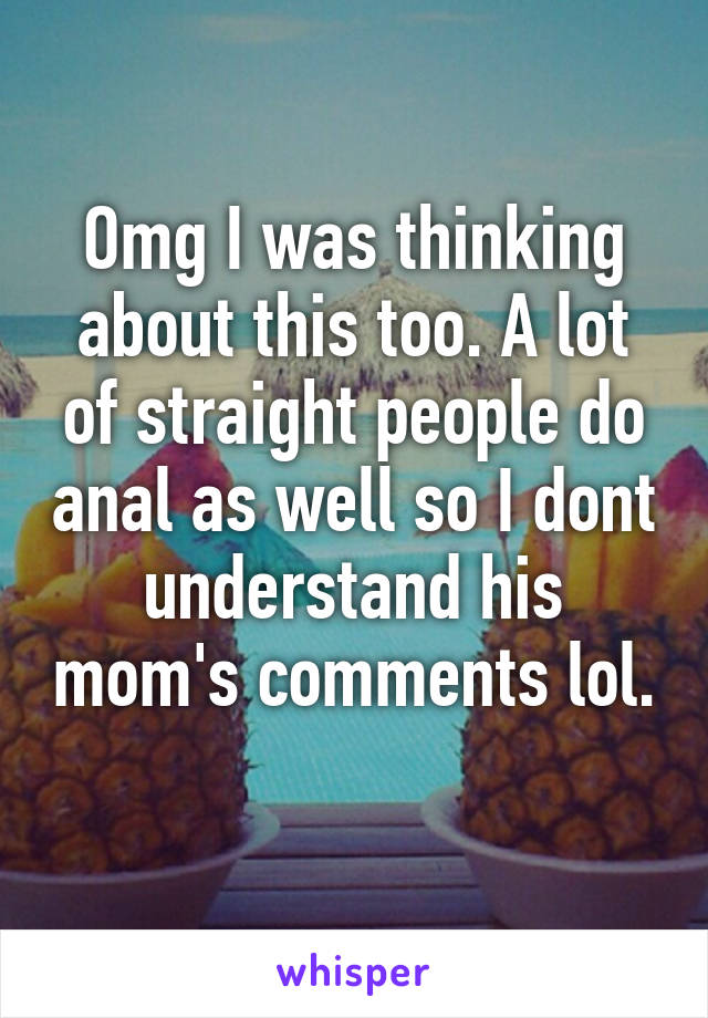 Omg I was thinking about this too. A lot of straight people do anal as well so I dont understand his mom's comments lol. 