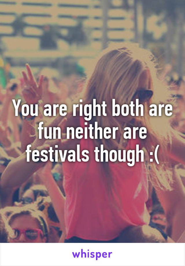 You are right both are fun neither are festivals though :(