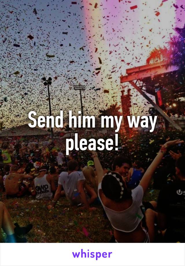 Send him my way please!