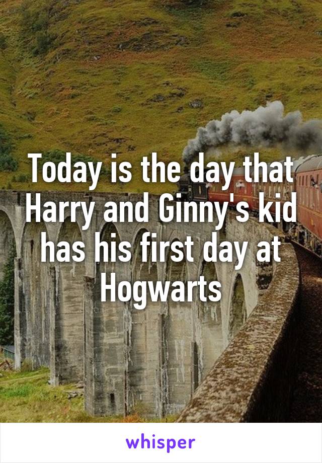 Today is the day that Harry and Ginny's kid has his first day at Hogwarts