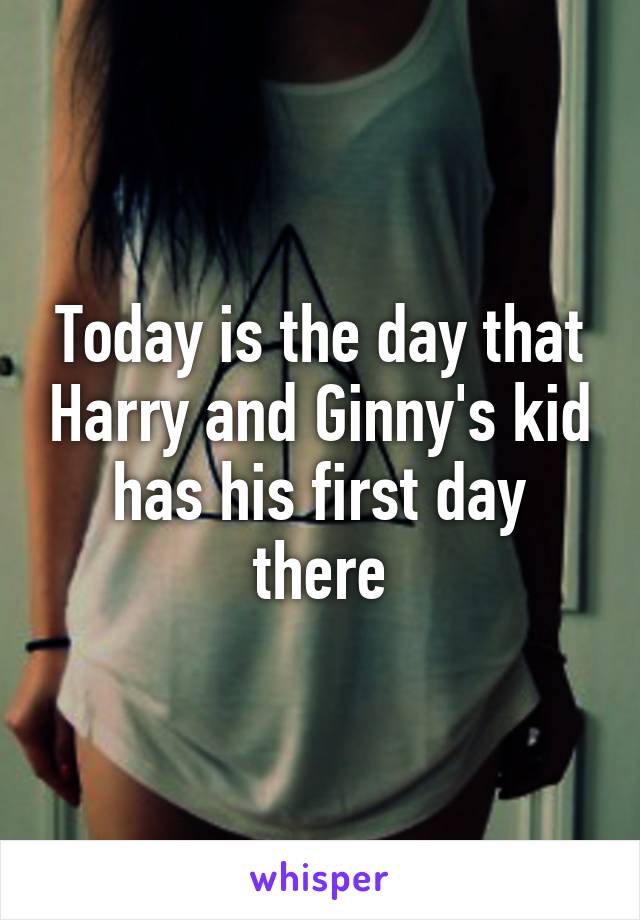 Today is the day that Harry and Ginny's kid has his first day there