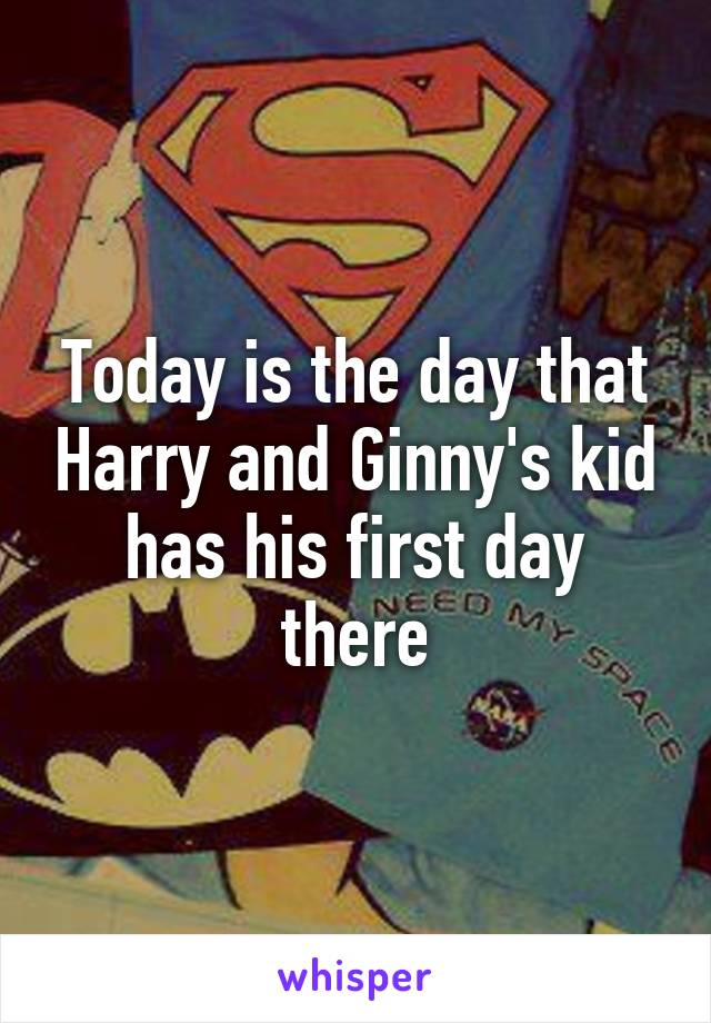 Today is the day that Harry and Ginny's kid has his first day there