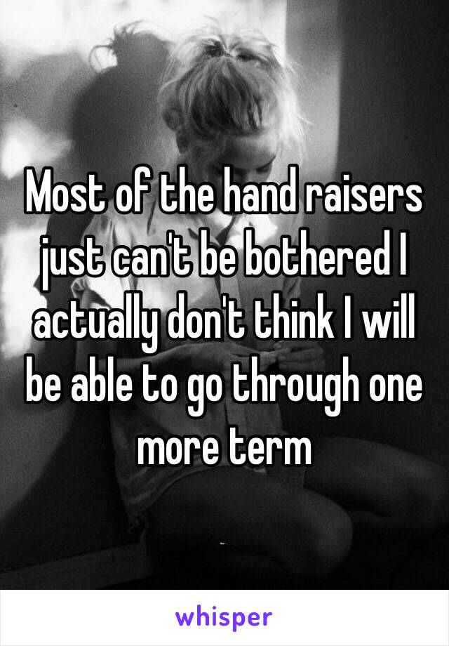 Most of the hand raisers just can't be bothered I actually don't think I will be able to go through one more term 