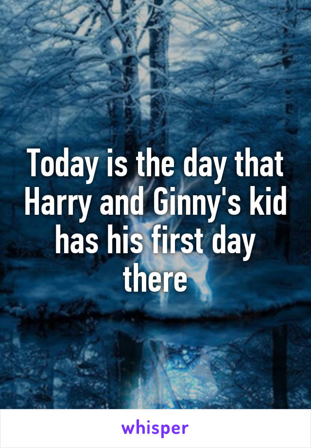 Today is the day that Harry and Ginny's kid has his first day there