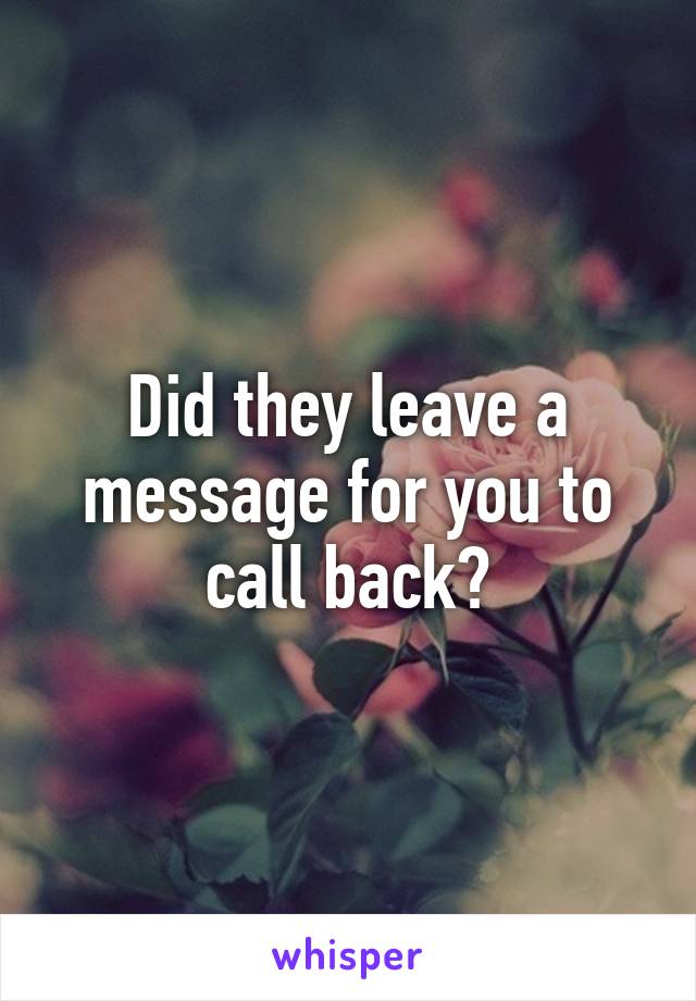 Did they leave a message for you to call back?