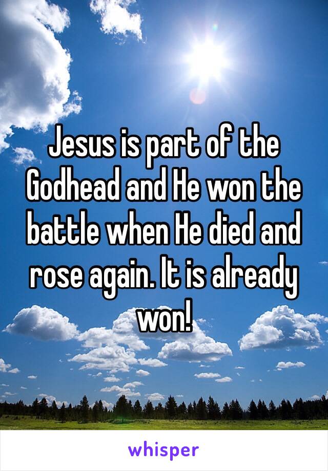 Jesus is part of the Godhead and He won the battle when He died and rose again. It is already won! 