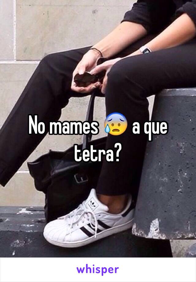 No mames 😰 a que tetra? 