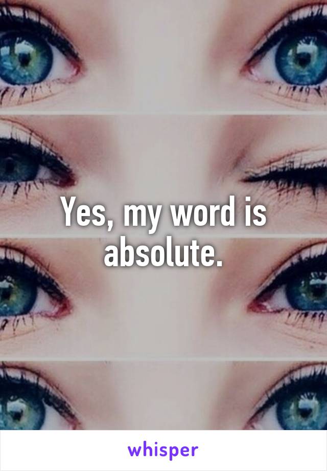 Yes, my word is absolute.