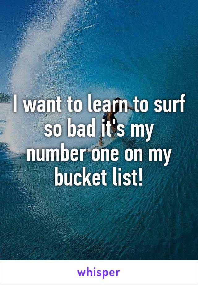 I want to learn to surf so bad it's my number one on my bucket list!