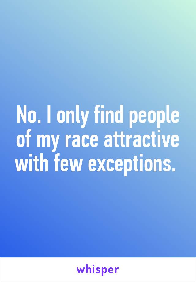 No. I only find people of my race attractive with few exceptions. 