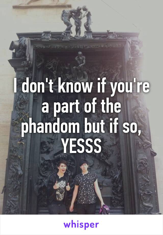 I don't know if you're a part of the phandom but if so, YESSS