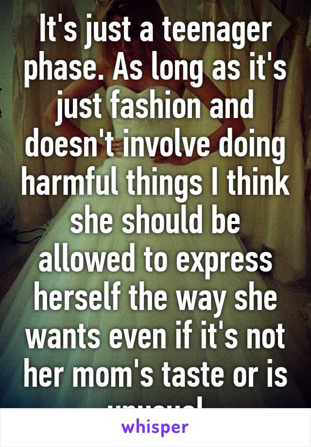 It's just a teenager phase. As long as it's just fashion and doesn't involve doing harmful things I think she should be allowed to express herself the way she wants even if it's not her mom's taste or is unusual