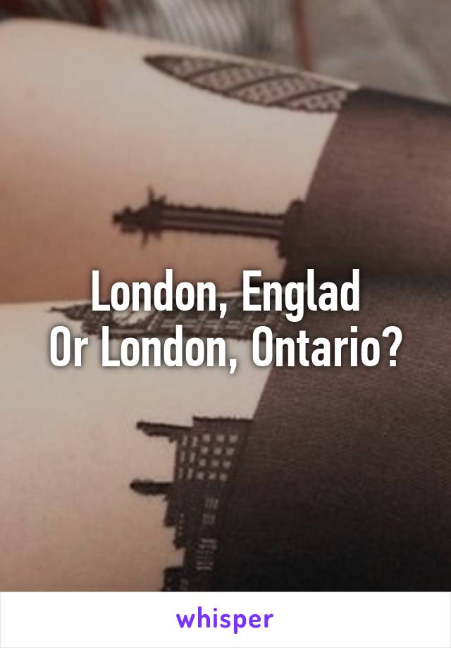 London, Englad
Or London, Ontario?