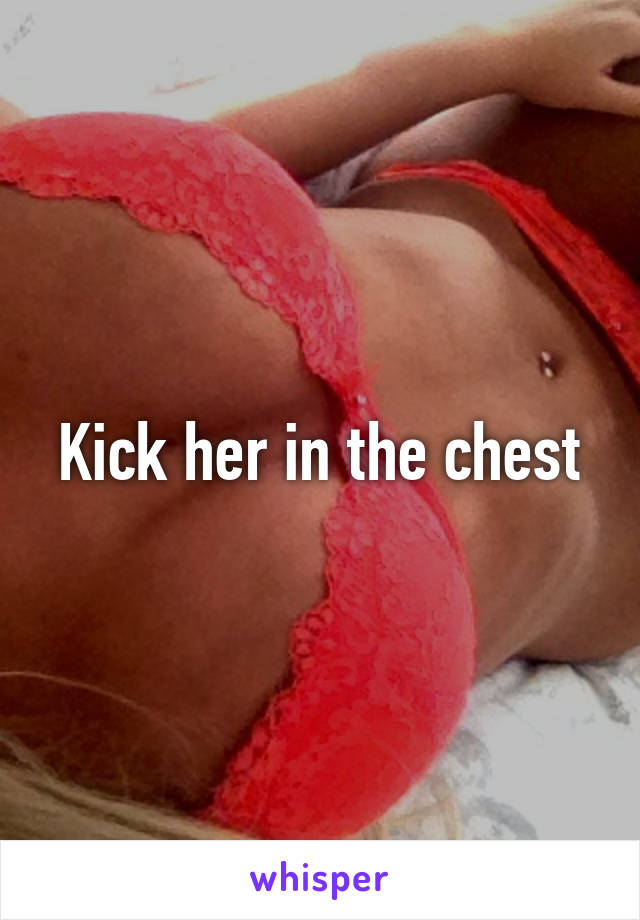 Kick her in the chest