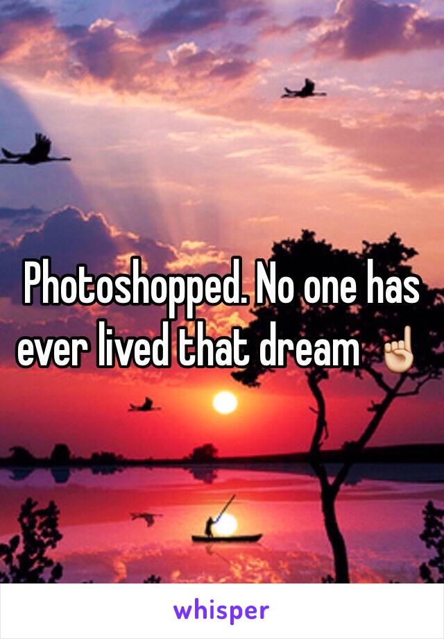 Photoshopped. No one has ever lived that dream ☝️