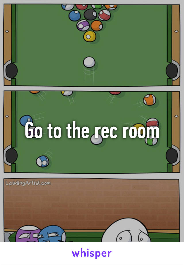 Go to the rec room