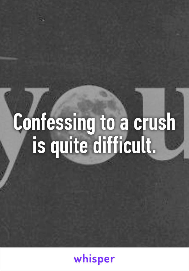 Confessing to a crush is quite difficult.