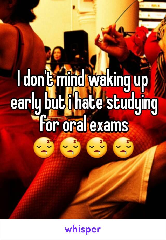 I don't mind waking up early but i hate studying for oral exams 😴😴😴😴