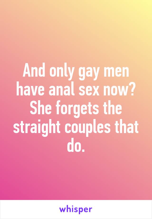 And only gay men have anal sex now? She forgets the straight couples that do.