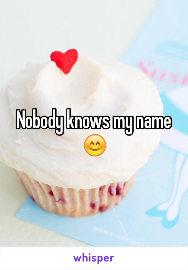 Nobody knows my name 😊