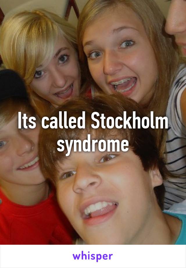 Its called Stockholm syndrome