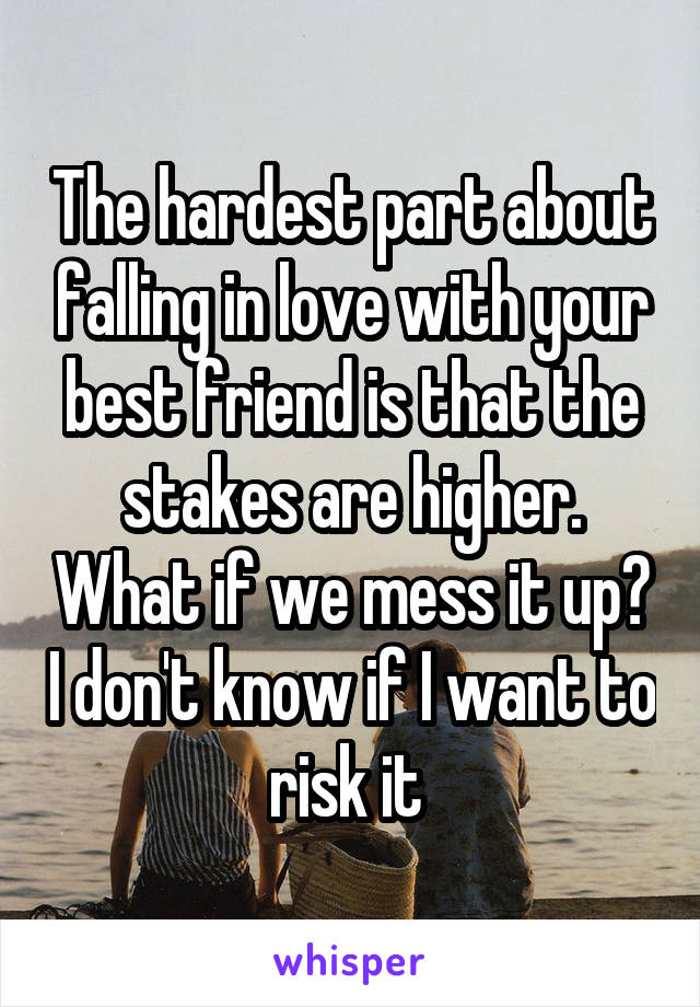 The hardest part about falling in love with your best friend is that the stakes are higher. What if we mess it up? I don't know if I want to risk it 