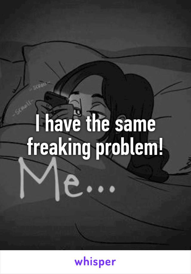 I have the same freaking problem!