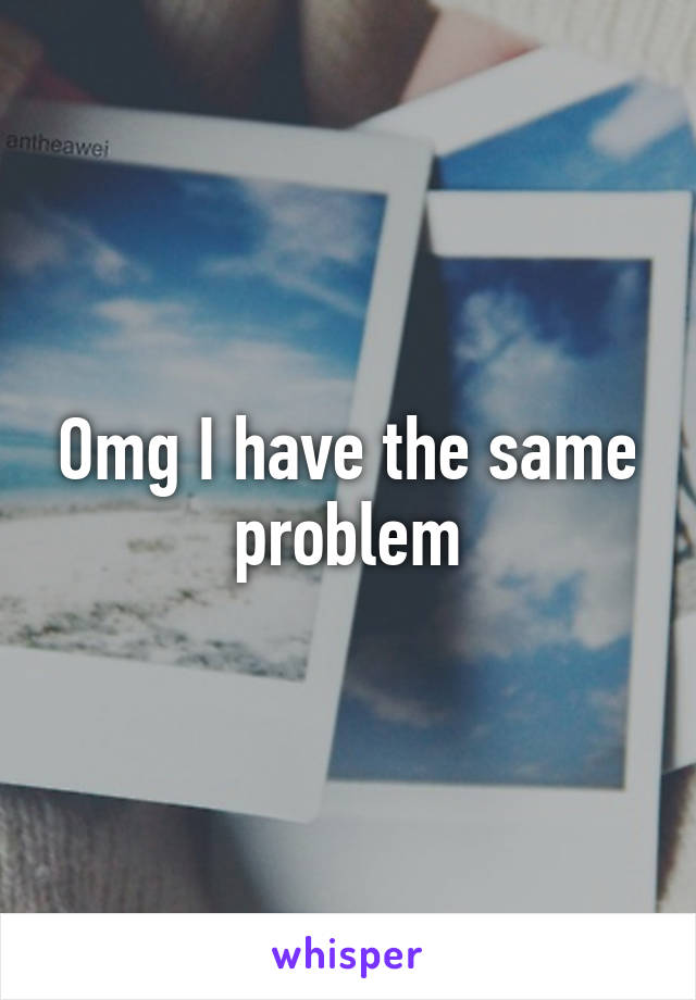 Omg I have the same problem