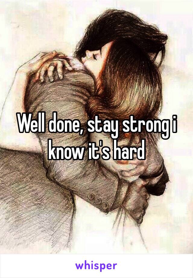 Well done, stay strong i know it's hard