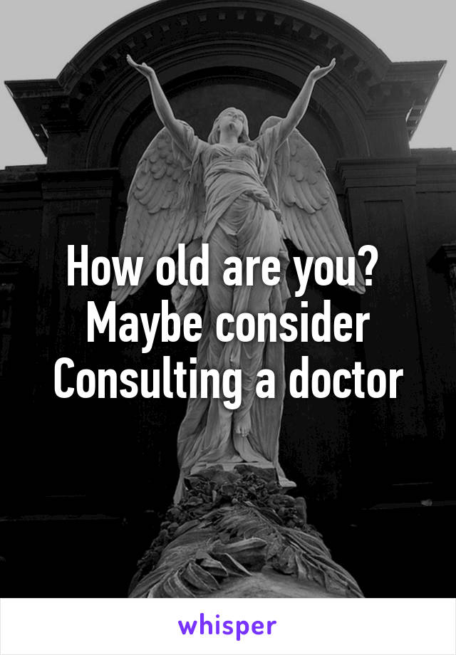 How old are you? 
Maybe consider
Consulting a doctor