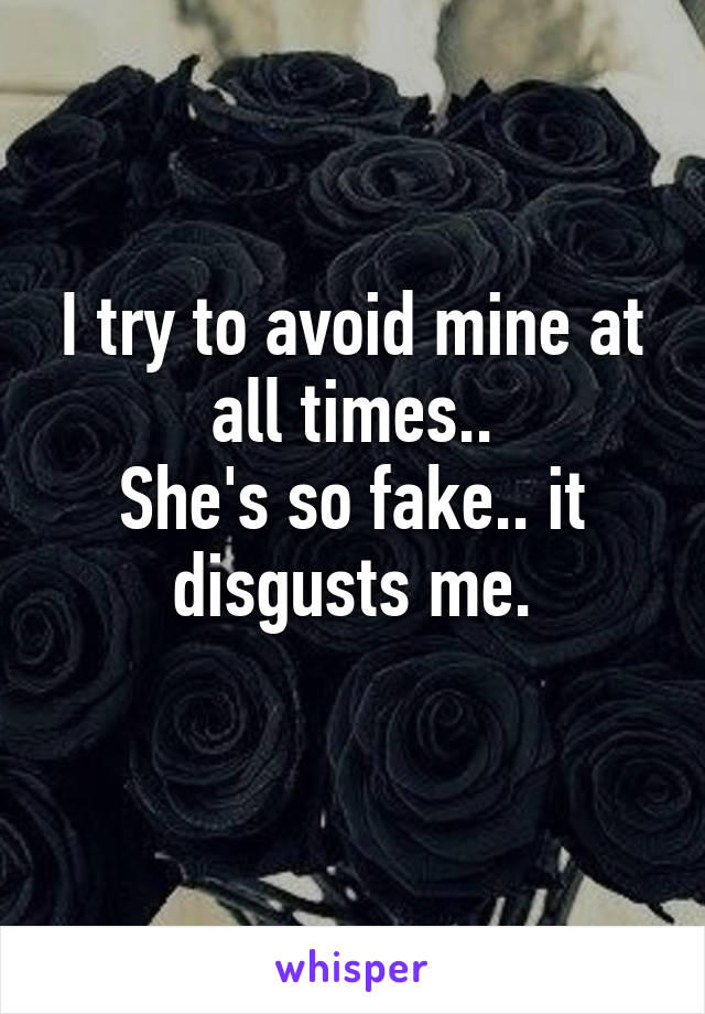 I try to avoid mine at all times..
She's so fake.. it disgusts me.
  