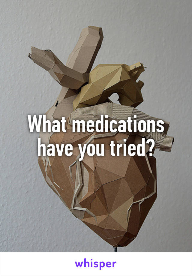 What medications have you tried?