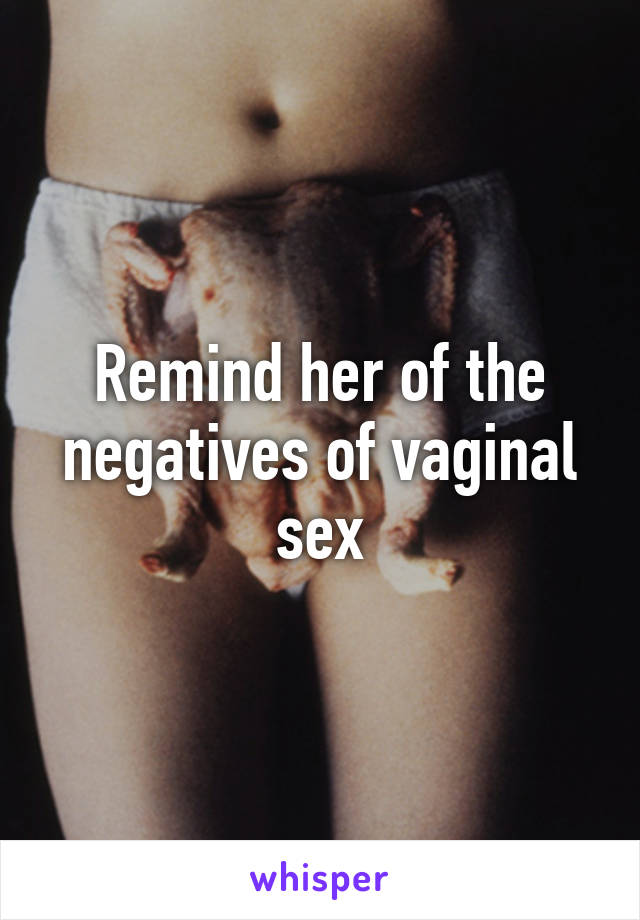 Remind her of the negatives of vaginal sex