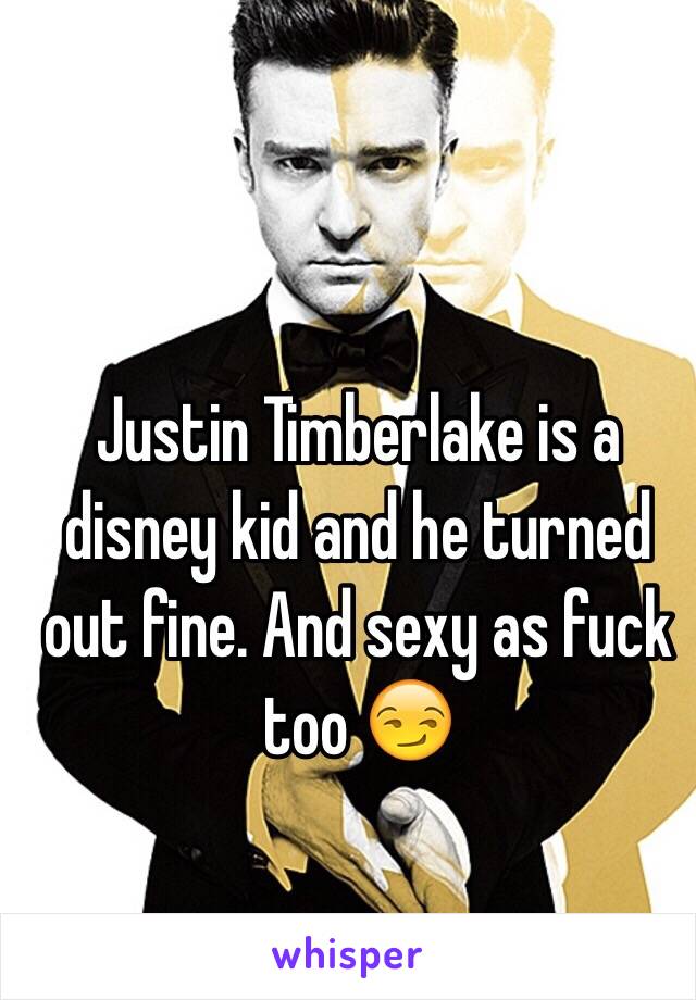 Justin Timberlake is a disney kid and he turned out fine. And sexy as fuck too 😏