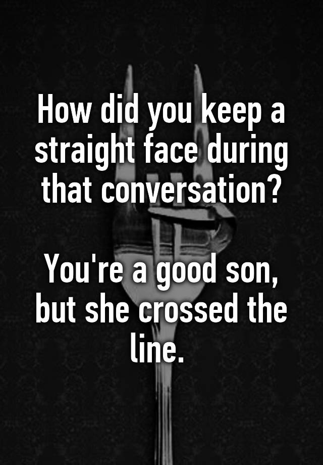 how-did-you-keep-a-straight-face-during-that-conversation-n-n-you-re