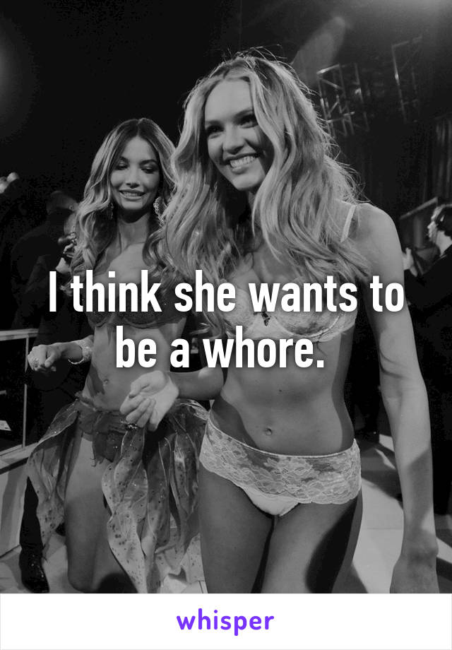 I think she wants to be a whore. 