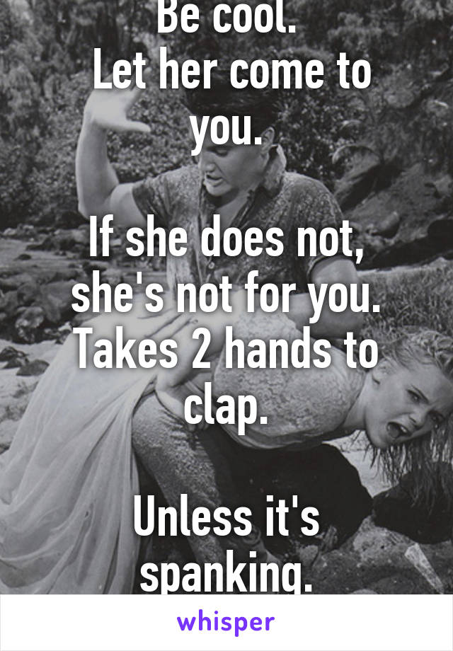 Be cool.
 Let her come to you.

If she does not, she's not for you.
Takes 2 hands to clap.

Unless it's spanking.
Peace.