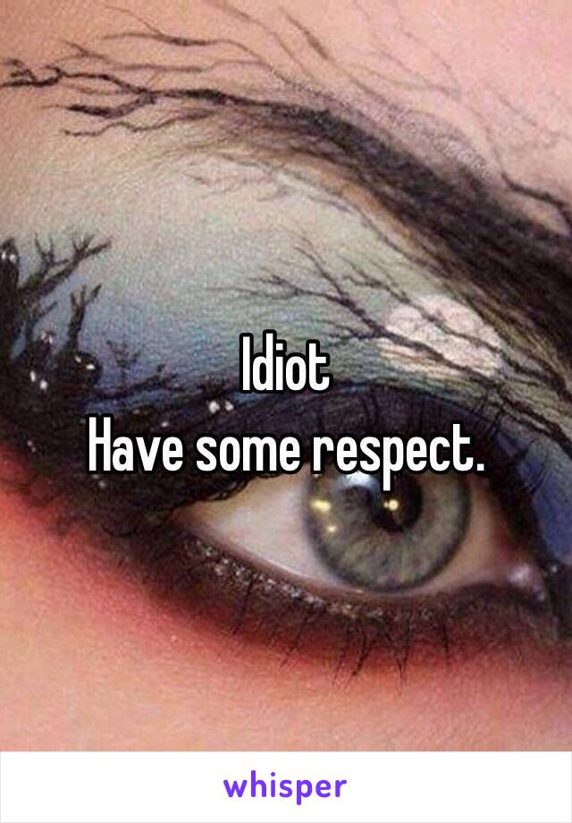 Idiot
Have some respect.