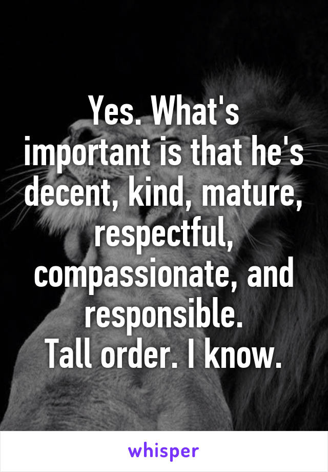 Yes. What's important is that he's decent, kind, mature, respectful, compassionate, and responsible.
Tall order. I know.