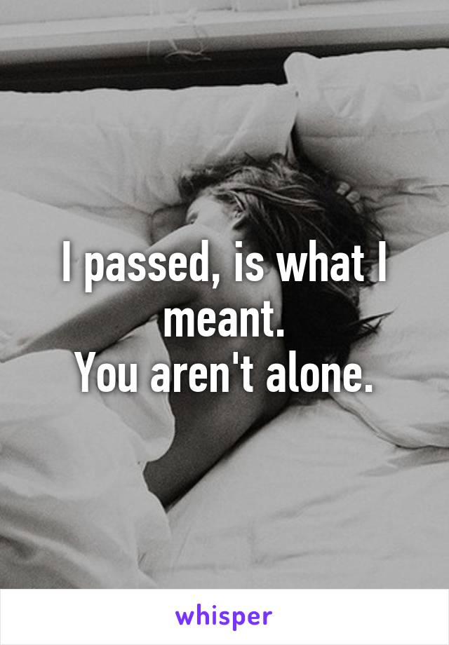 I passed, is what I meant.
You aren't alone.