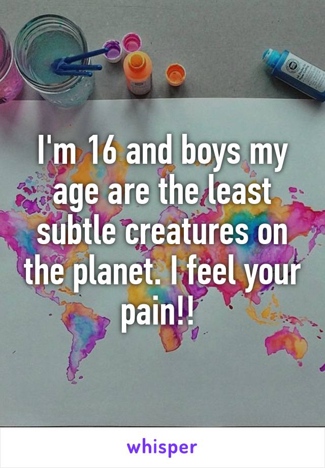 I'm 16 and boys my age are the least subtle creatures on the planet. I feel your pain!! 