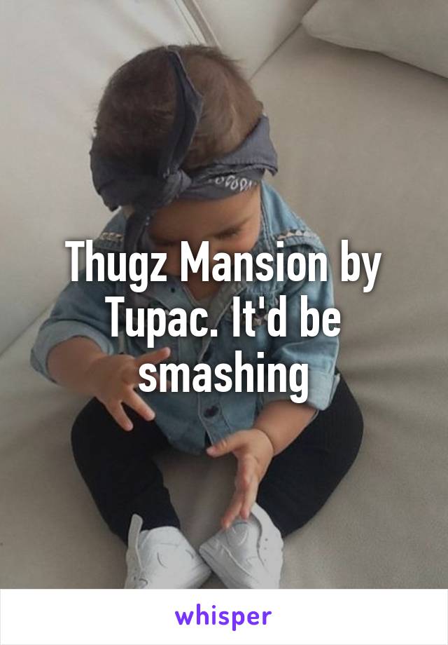 Thugz Mansion by Tupac. It'd be smashing