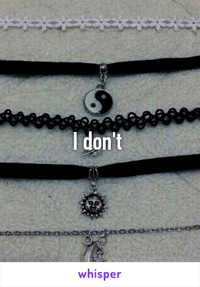 I don't 